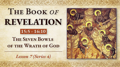 The Seven Bowls of the Wrath of God: Revelation 15: 5 - 16:10 — Lesson 7 (Series 4)