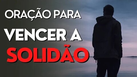 ORAÇÃO PODEROSA PARA VENCER A SOLIDÃO