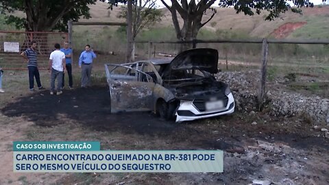 Caso sob Investigação: Carro encontrado queimado na BR-381 pode ser o mesmo veículo do Sequestro.