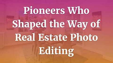 Pioneers Who Shaped the Way of Real Estate Photo Editing