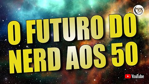 O FUTURO DO NERD AOS 50