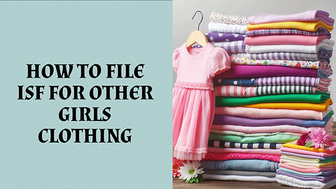 Mastering ISF for Girls' Clothing Imports: A Guide to Smooth Customs Clearance