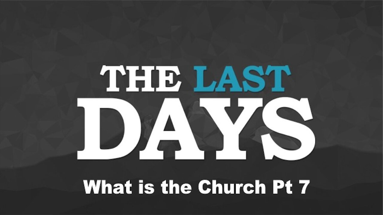 What is the Church Pt 7 - The Last Days