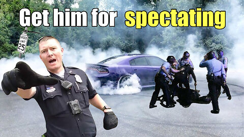 ILLEGAL SPECTATING is why I DETAINED YOU!!// I DONT CARE what LAW yo