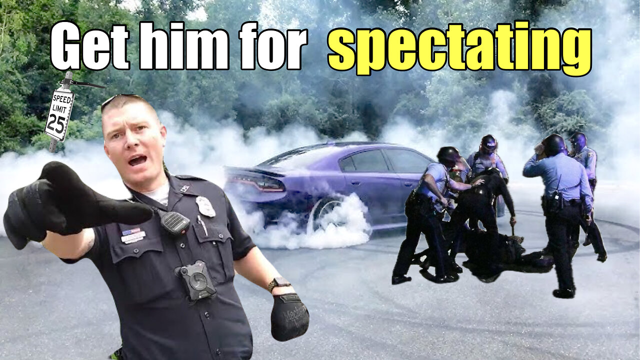 ILLEGAL SPECTATING is why I DETAINED YOU!!// I DONT CARE what LAW yo