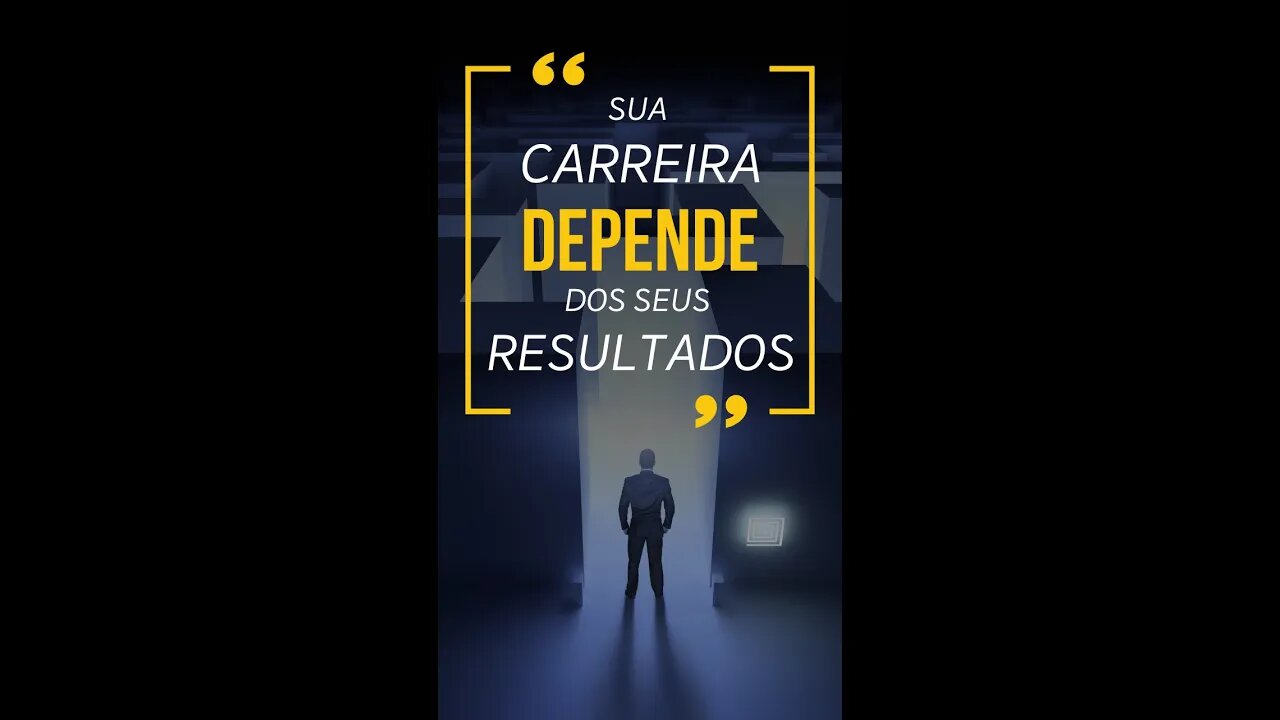 Sua Carreira depende dos seus Resultados!