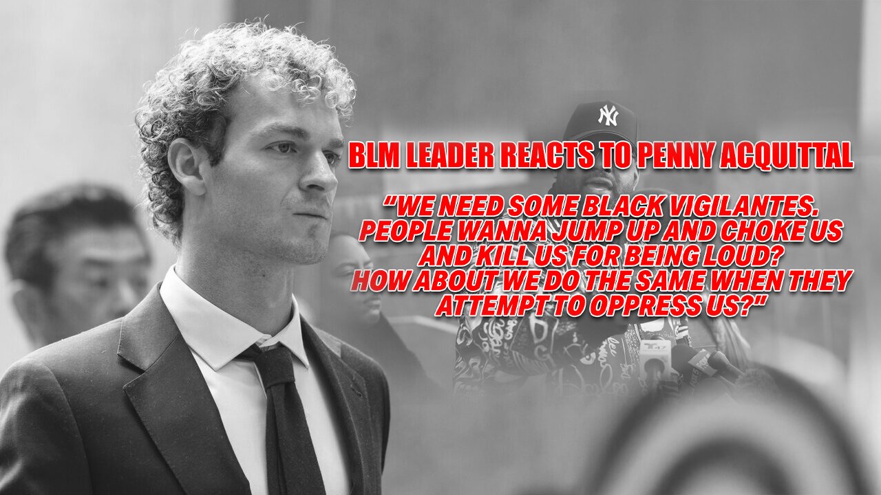 AFTER UNANIMOUS NY JURY ACQUITTAL OF DANIEL PENNY, BLM CALLS FOR BLACKS TO JUMP UP AND KILL WHITES