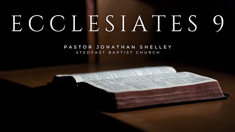 Ecclesiastes 9 - Pastor Jonathan Shelley | Stedfast Baptist Church