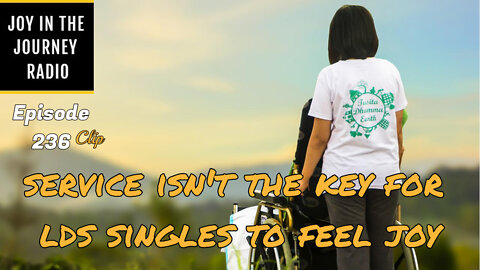 Service isn’t the key for LDS singles to feel joy - Joy in the Journey Radio Program Clip - 6 Jul 22