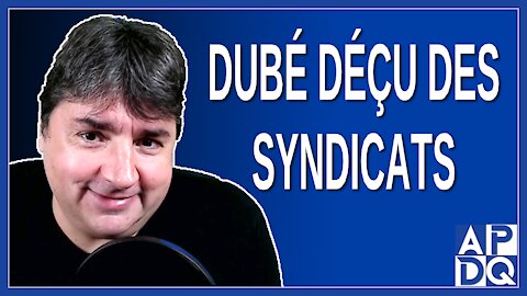 Dubé déçu des syndicats