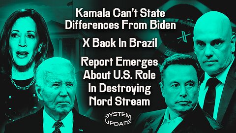 Kamala Can't State Differences From Biden; X Back In Brazil; Report Emerges About U.S. Role In Destroying Nord Stream | SYSTEM UPDATE #349