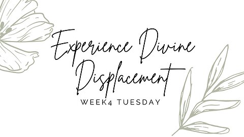 Experience Divine Displacement Week 4 Tuesday