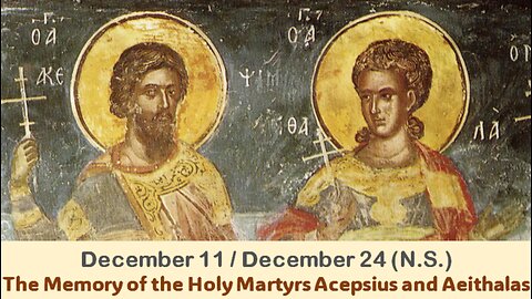 The Lives of Saints: December 11/24 (N.S.) The Memory of the Holy Martyrs Acepsius and Aeithalas