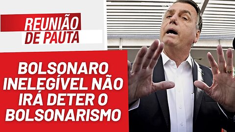 Bolsonaro inelegível não irá deter o bolsonarismo - Reunião de Pauta nº 1.225 - 19/6/23