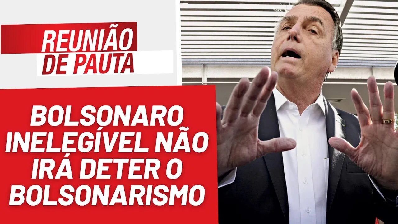 Bolsonaro inelegível não irá deter o bolsonarismo - Reunião de Pauta nº 1.225 - 19/6/23