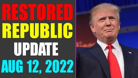 RESTORED REPUBLIC VIA A GCR UPDATE AS OF AUG 12, 2022 - TRUMP NEWS