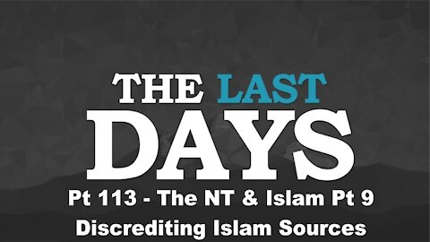 The NT & Islam Pt 9 - Discrediting Islam Sources - The Last Days Pt 113