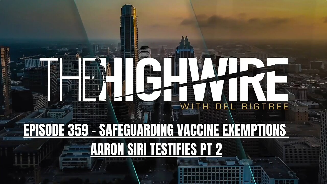 THE HIGHWIRE EPISODE 359: SAFEGUARDING VACCINE EXEMPTIONS: AARON SIRI TESTIFIES PT 2