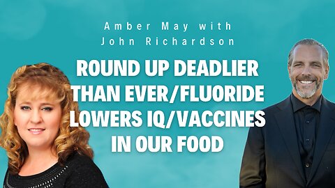 Round Up Deadlier Than Ever/Fluoride Lowers IQ/Vaccines In Our Food (Amber May w/John Richardson)