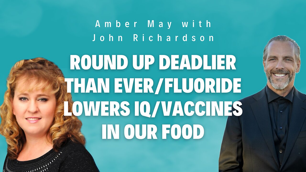 Round Up Deadlier Than Ever/Fluoride Lowers IQ/Vaccines In Our Food (Amber May w/John Richardson)