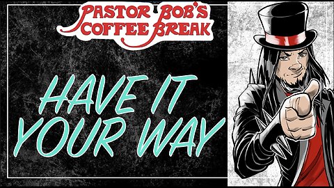 HAVE IT YOUR WAY / Pastor Bob's Coffee Break
