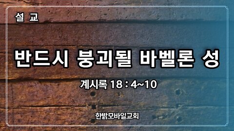 [설교] 반드시 붕괴될 바벨론 성 (계시록 18 : 4-10) 230619(일) 한밝모바일교회 김시환 목사