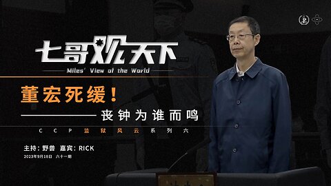 《七哥观天下》61 董宏死缓！丧钟为谁而鸣——CCP监狱风云系列之六