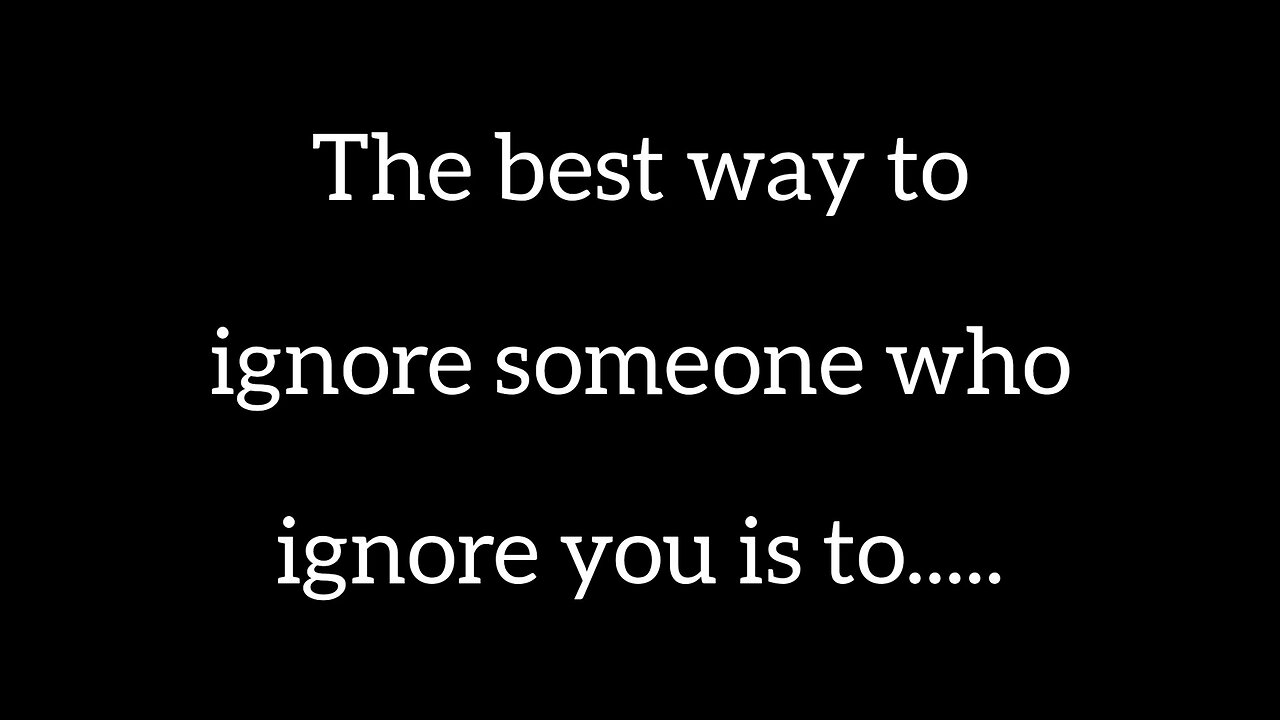 The best way to ignore soneone who ignore you is to