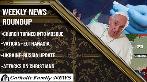 Weekly News Roundup August 15th, 2024 | Churches converted to Mosques, Vatican and Euthanasia