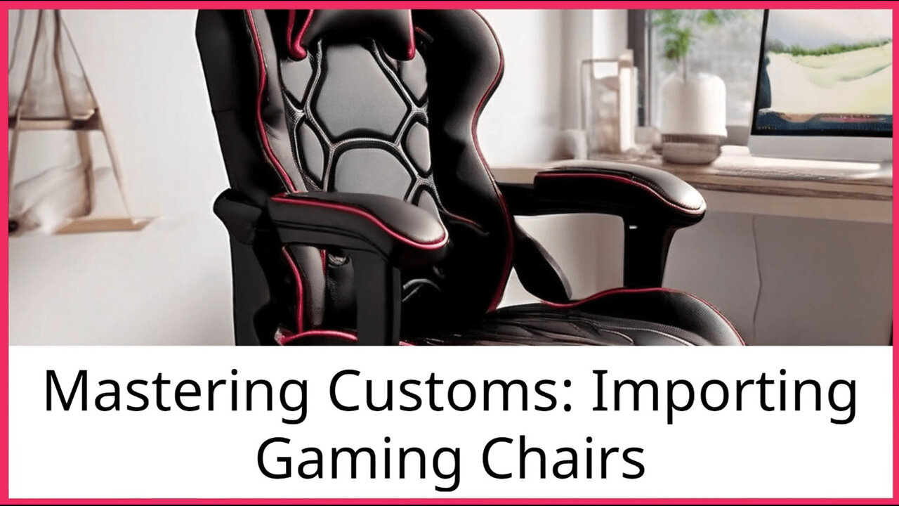 Importing Computer Gaming Chairs: A Customs Broker's Guide to Smooth Imports