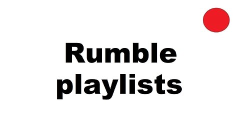 Rumble playlists: create, edit, add videos