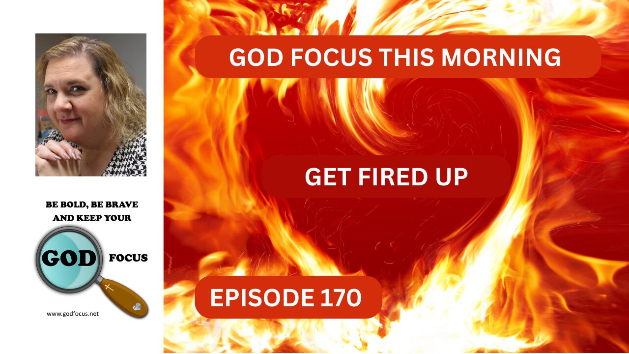 GOD FOCUS THIS MORNING EP-170 GET FIRED UP