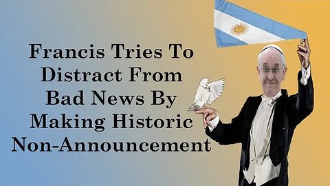 Francis Tries To Distract From Bad News By Making Historic Non-Announcement