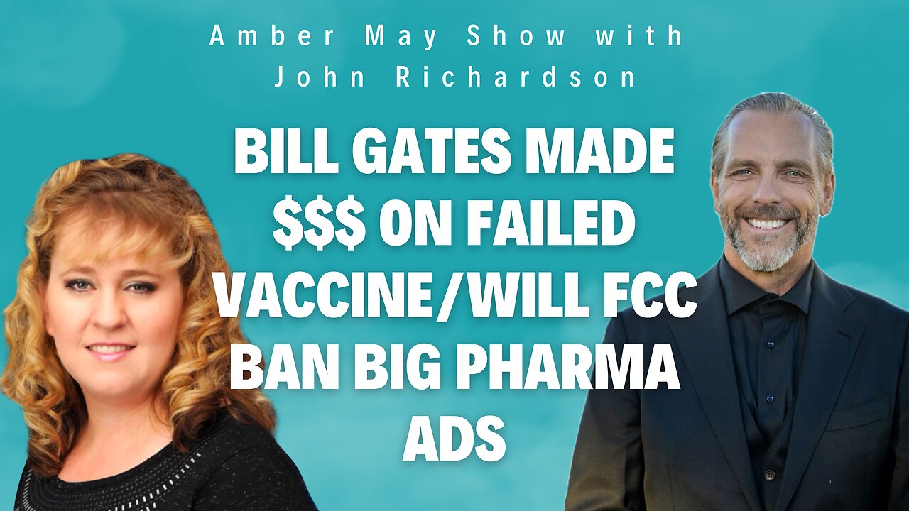 Bill Gates Made $$$ On Failed Vaccine/Will FCC Ban Big Pharma Ads (Amber May Show w/John Richardson)