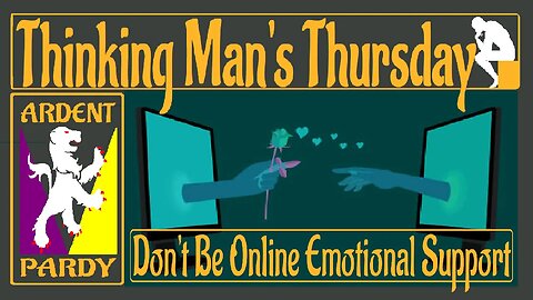 Thinking Man's Thursday ~230427~ You are NOT Online Emotional Support