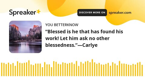 “Blessed is he that has found his work! Let him ask no other blessedness.”—Carlye