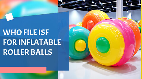 Unlocking the Secrets of Importing Inflatable Roller Balls: Who Files the ISF?
