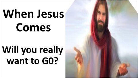 When Jesus comes will you really Want to Go