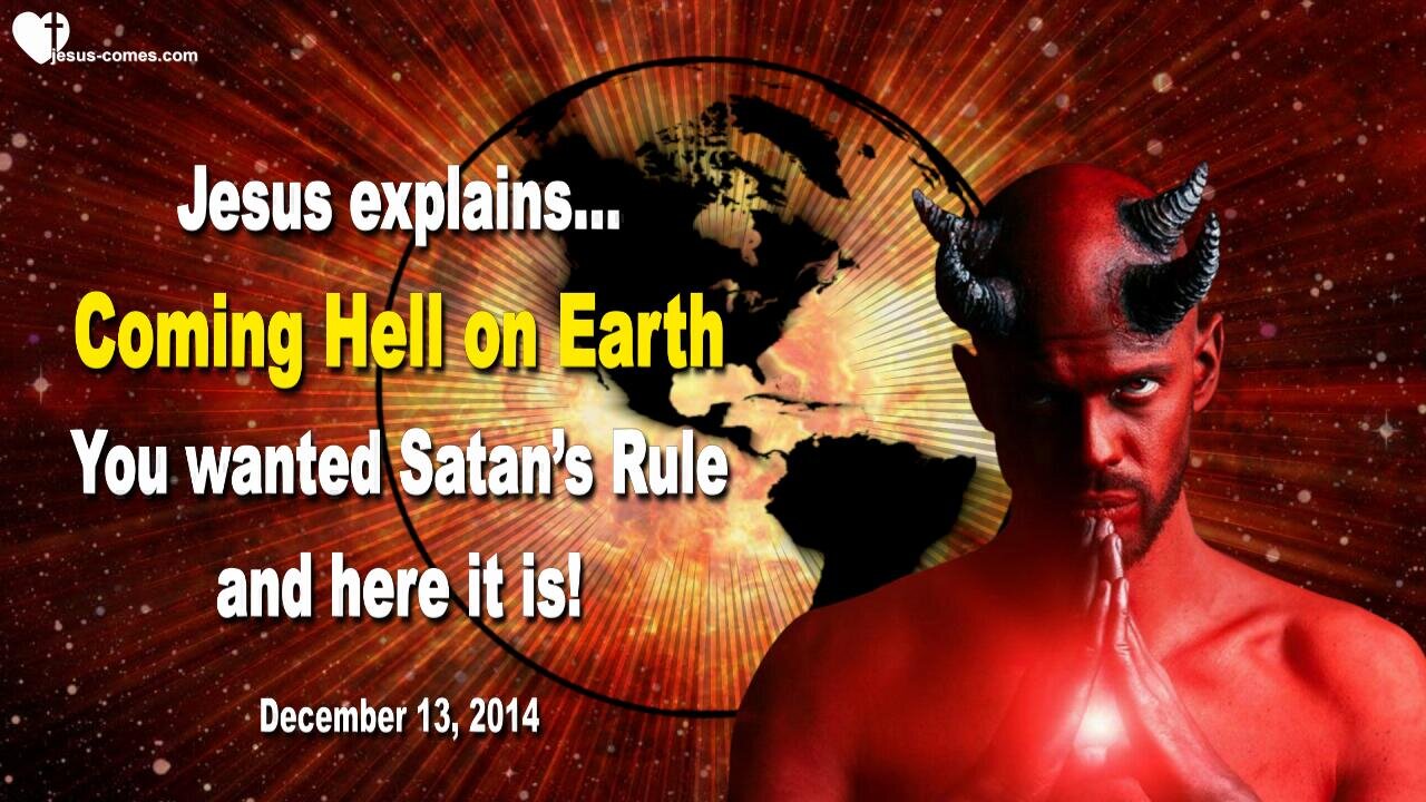 Dec 13, 2014 ❤️ Hell on Earth… Jesus says... You wanted Satan’s Rule & Here it is