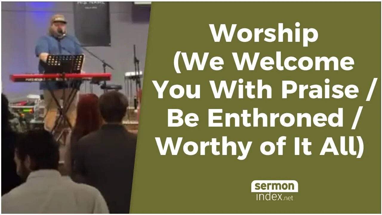 Worship (We Welcome You With Praise / Be Enthroned / Worthy of It All)