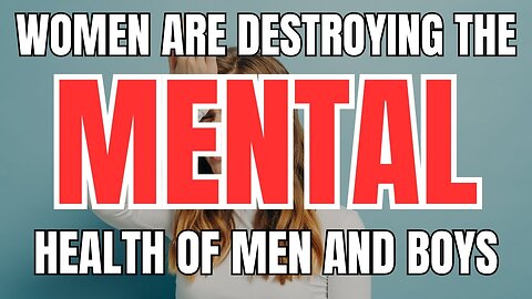 Women are Destroying the Mental Health of Men and Boys