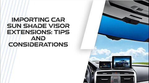 Importing Automotive Sun Shade Visor Extensions: What You Need to Know!