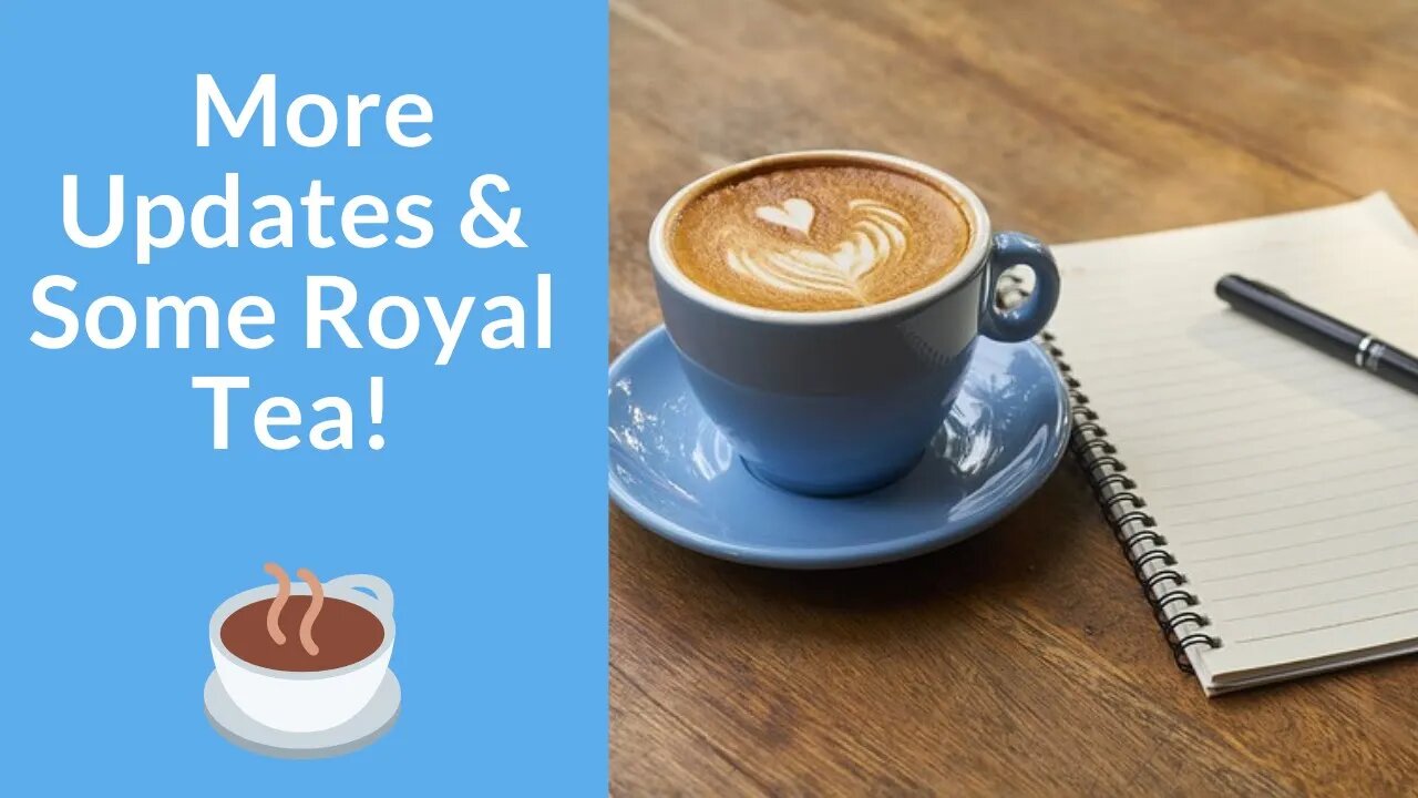 More Updates and Some Royal Tea!