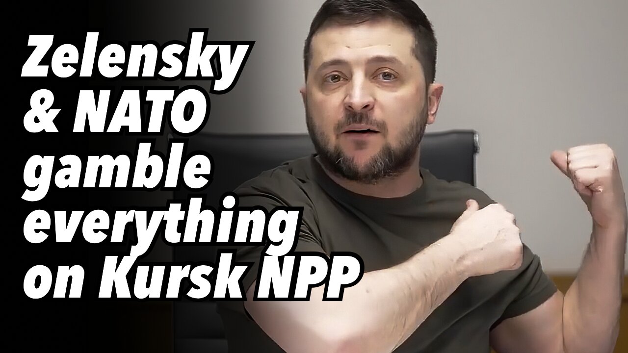 Zelensky & NATO gamble everything on Kursk Nuclear Power Plant