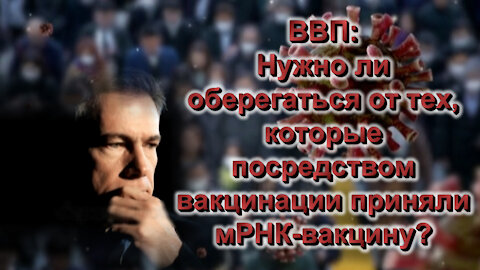 BВП: Нужно ли оберегаться от тех, которые посредством вакцинации приняли мРНК-вакцину?