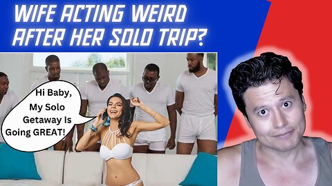 What Does It Mean When Your Wife Acts Strange After A Solo Trip?
