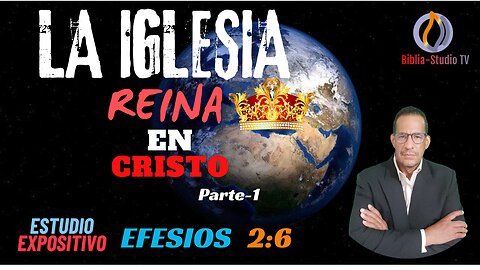 EFESIOS-EXPLICADO: Cap. 2-6: LA IGLESIA REINA EN CRISTO-Parte-1