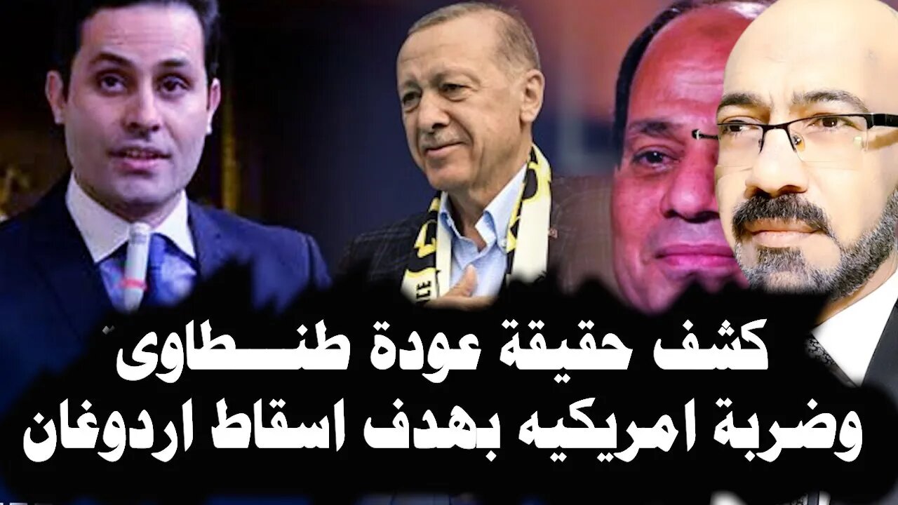 عودة احمد طنطاوى بدون اعتقال كما توقعنا وضربة امريكيه لمحاولة اسقاط اردوغان فى الانتخابات المقبلة