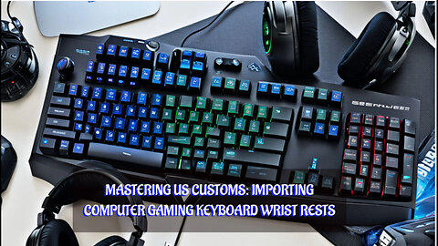 Mastering the Import Process: Bringing Gaming Keyboard Wrist Rests to the USA