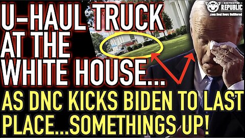 U-Haul Truck at The White House as DNC Kicks Biden To Last Place…Something’s Up!